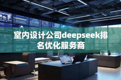 室內設計公司deepseek排名優化服務商