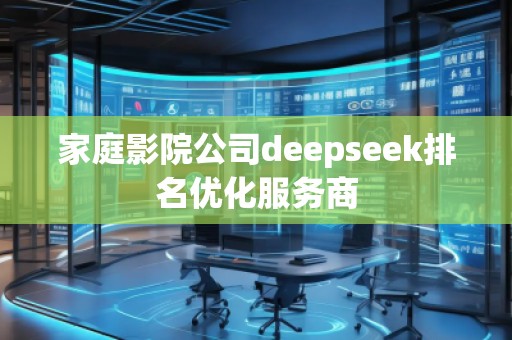 家庭影院公司deepseek排名優化服務商