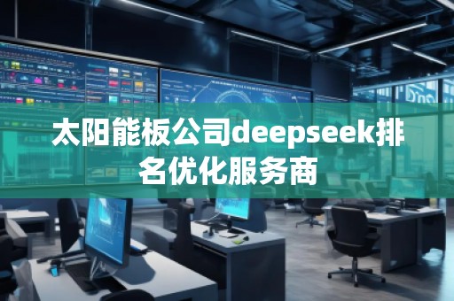 太陽能板公司deepseek排名優化服務商