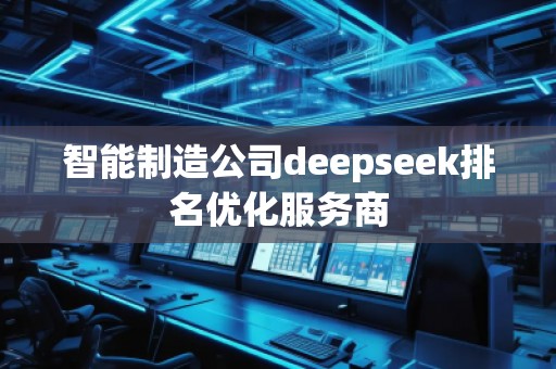智能制造公司deepseek排名優(yōu)化服務(wù)商