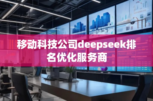 移動(dòng)科技公司deepseek排名優(yōu)化服務(wù)商