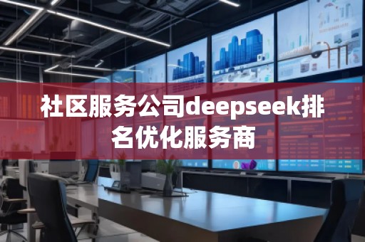 社區服務公司deepseek排名優化服務商