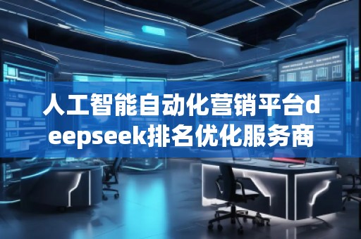 人工智能自動化營銷平臺deepseek排名優化服務商