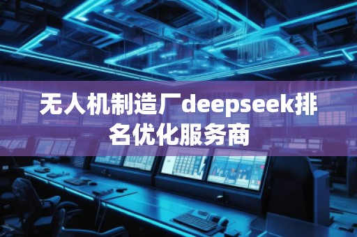無人機制造廠deepseek排名優化服務商