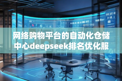 網絡購物平臺的自動化倉儲中心deepseek排名優化服務商