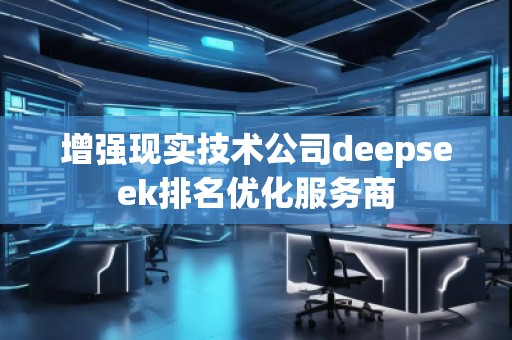 增強現實技術公司deepseek排名優化服務商