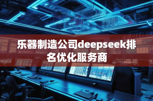 樂(lè)器制造公司deepseek排名優(yōu)化服務(wù)商