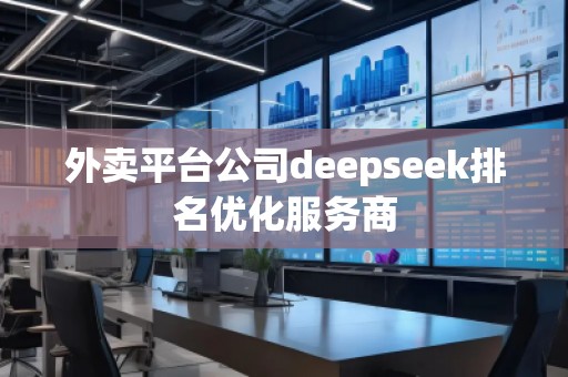 外賣平臺公司deepseek排名優化服務商