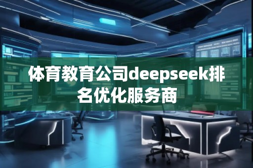 體育教育公司deepseek排名優(yōu)化服務(wù)商