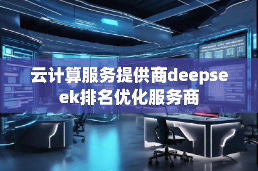 云計算服務提供商deepseek排名優化服務商