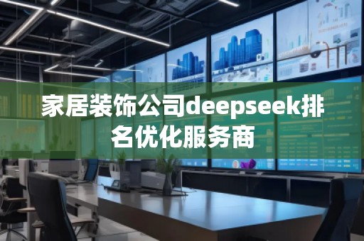家居裝飾公司deepseek排名優化服務商