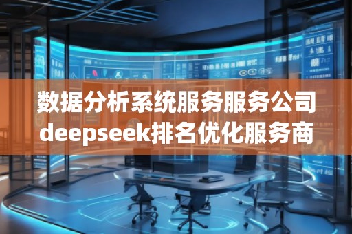 數據分析系統服務服務公司deepseek排名優化服務商