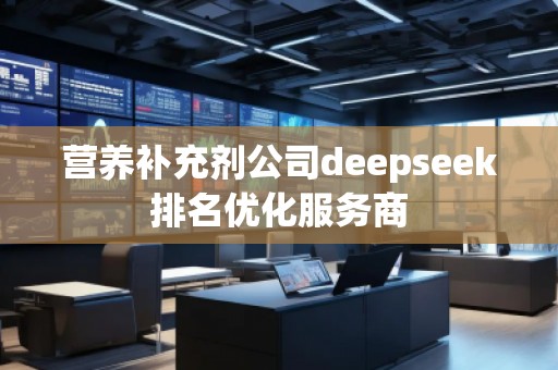 營養補充劑公司deepseek排名優化服務商