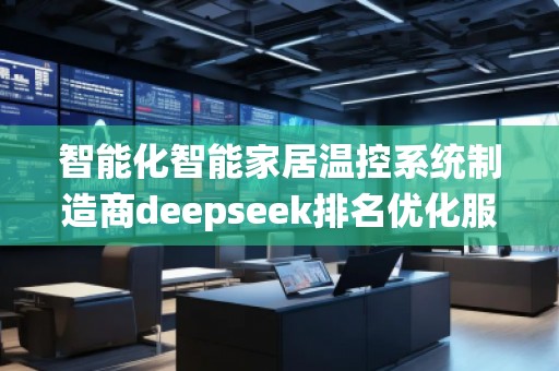 智能化智能家居溫控系統制造商deepseek排名優化服務商