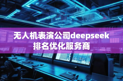 無人機表演公司deepseek排名優(yōu)化服務(wù)商
