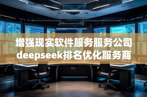 增強現(xiàn)實軟件服務服務公司deepseek排名優(yōu)化服務商