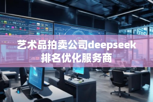 藝術品拍賣公司deepseek排名優化服務商