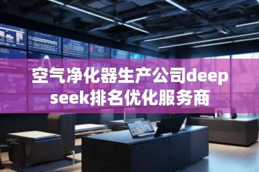 空氣凈化器生產公司deepseek排名優化服務商