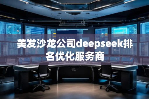 美發(fā)沙龍公司deepseek排名優(yōu)化服務(wù)商