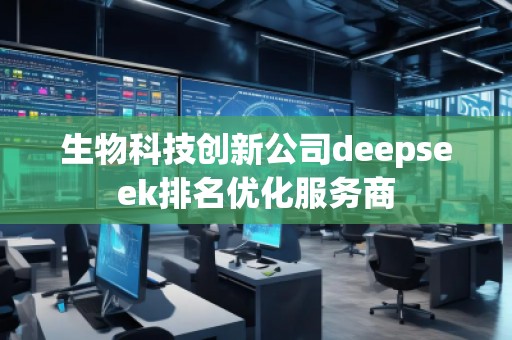生物科技創(chuàng)新公司deepseek排名優(yōu)化服務(wù)商