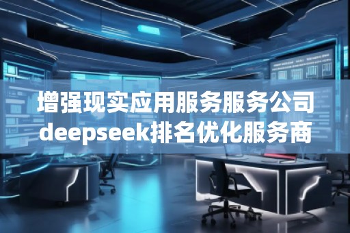 增強現實應用服務服務公司deepseek排名優化服務商