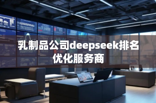 乳制品公司deepseek排名優(yōu)化服務(wù)商