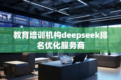 教育培訓(xùn)機(jī)構(gòu)deepseek排名優(yōu)化服務(wù)商