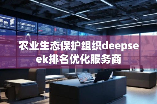 農業生態保護組織deepseek排名優化服務商