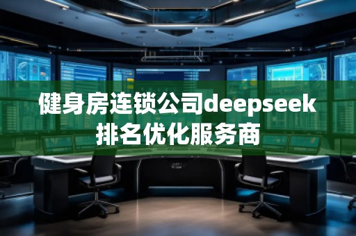 健身房連鎖公司deepseek排名優化服務商