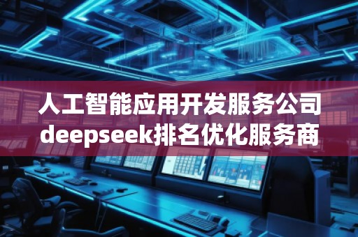 人工智能應(yīng)用開發(fā)服務(wù)公司deepseek排名優(yōu)化服務(wù)商
