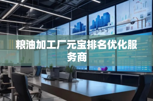 糧油加工廠元寶排名優(yōu)化服務(wù)商