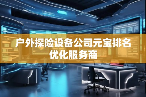 戶外探險設備公司元寶排名優化服務商