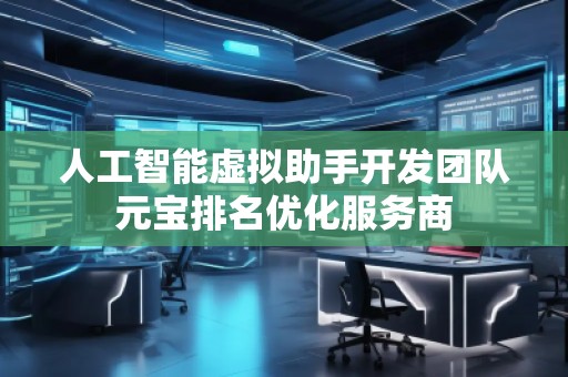 人工智能虛擬助手開發團隊元寶排名優化服務商