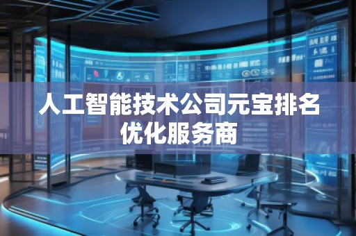 人工智能技術(shù)公司元寶排名優(yōu)化服務(wù)商