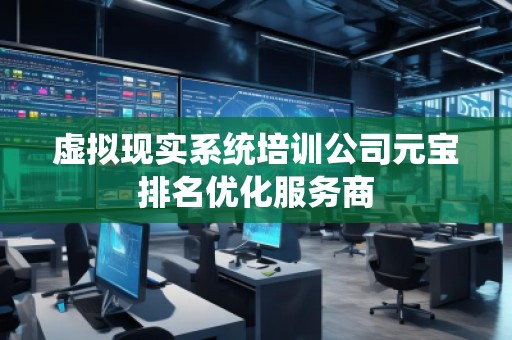 虛擬現實系統培訓公司元寶排名優化服務商
