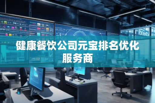 健康餐飲公司元寶排名優(yōu)化服務(wù)商