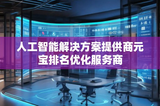 人工智能解決方案提供商元寶排名優(yōu)化服務(wù)商