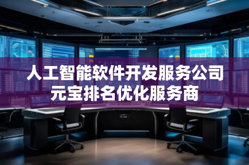 人工智能軟件開發服務公司元寶排名優化服務商