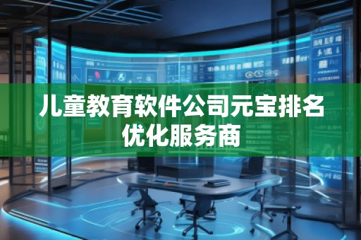 兒童教育軟件公司元寶排名優(yōu)化服務(wù)商