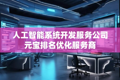 人工智能系統開發服務公司元寶排名優化服務商