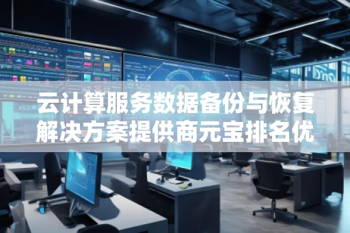 云計算服務數據備份與恢復解決方案提供商元寶排名優化服務商