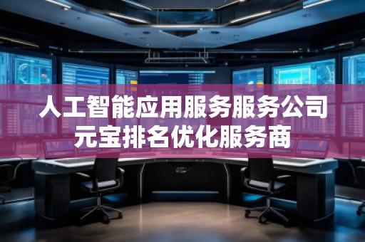 人工智能應用服務服務公司元寶排名優化服務商